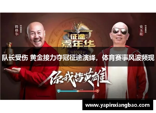 队长受伤 黄金接力夺冠征途演绎，体育赛事风波频现
