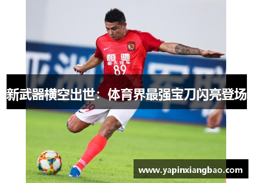 新武器横空出世：体育界最强宝刀闪亮登场