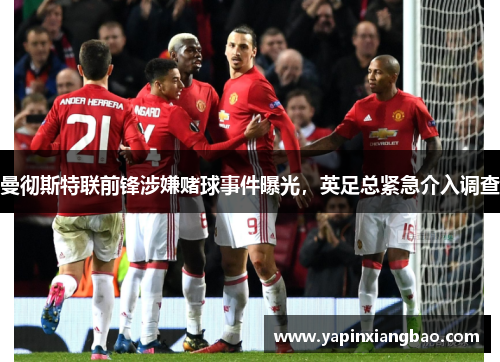 曼彻斯特联前锋涉嫌赌球事件曝光，英足总紧急介入调查