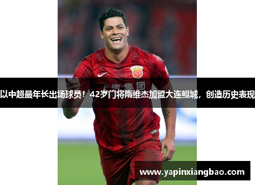 以中超最年长出场球员！42岁门将隋维杰加盟大连鲲城，创造历史表现