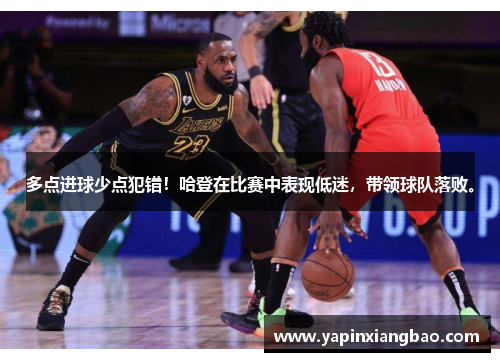 多点进球少点犯错！哈登在比赛中表现低迷，带领球队落败。